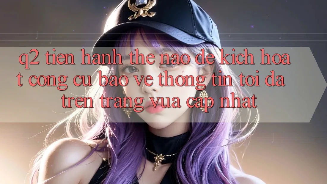 Q2: Tiến hành thế nào để kích hoạt công cụ bảo vệ thông tin tối đa trên trang vừa cập nhật?