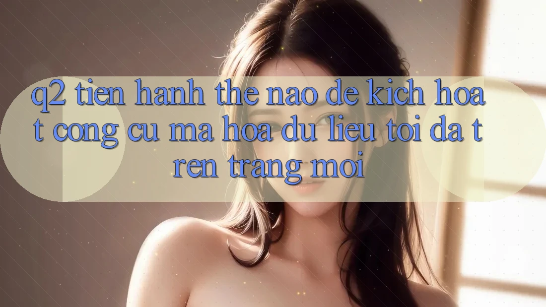 Q2: Tiến hành thế nào để kích hoạt công cụ mã hóa dữ liệu tối đa trên trang mới?