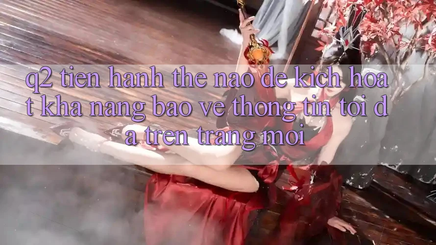 Q2: Tiến hành thế nào để kích hoạt khả năng bảo vệ thông tin tối đa trên trang mới?