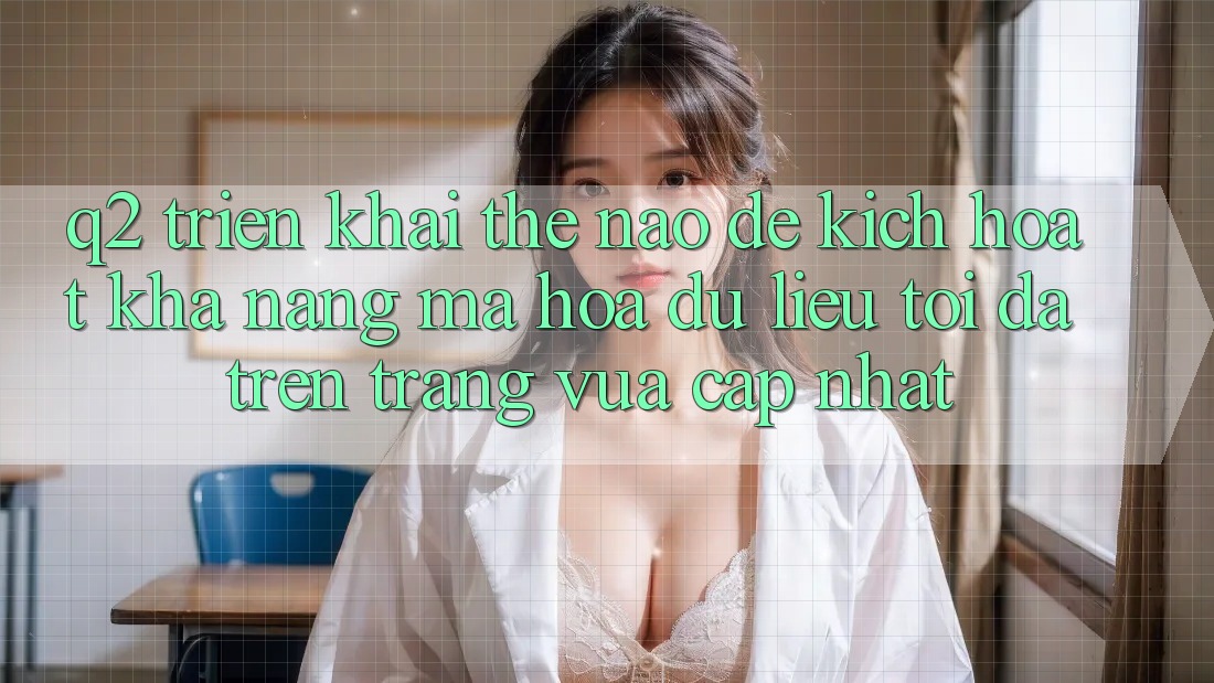 Q2: Triển khai thế nào để kích hoạt khả năng mã hóa dữ liệu tối đa trên trang vừa cập nhật?