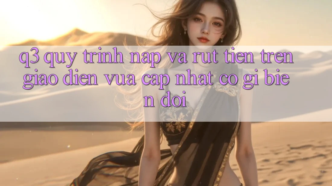 Q3: Quy trình nạp và rút tiền trên giao diện vừa cập nhật có gì biến đổi?