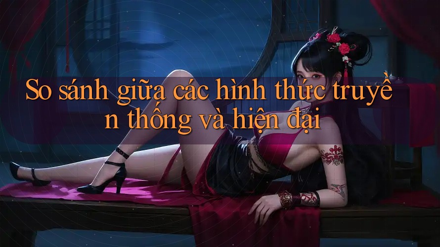 So sánh giữa các hình thức truyền thống và hiện đại