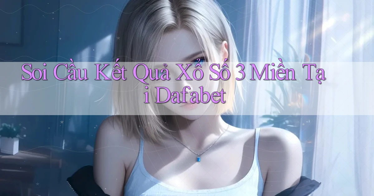 soi cầu kết quả xổ số 3 miền tại dafabet