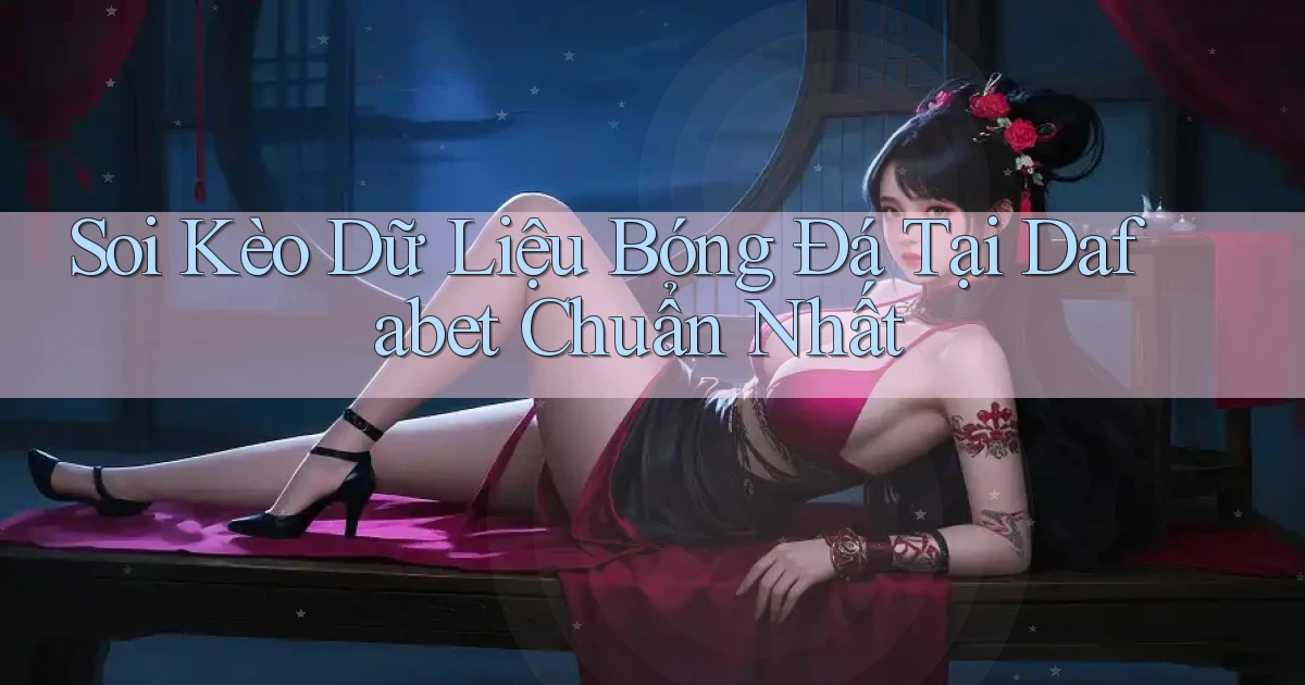 soi kèo dữ liệu bóng đá tại dafabet chuẩn nhất