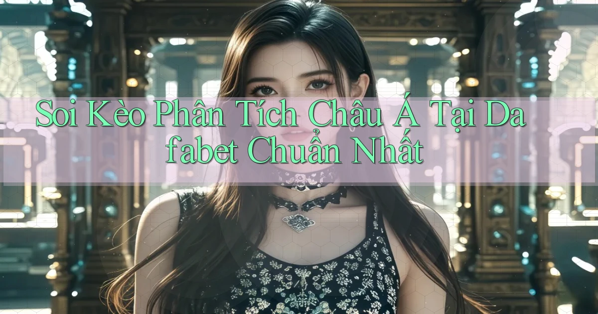 soi kèo phân tích châu á tại dafabet chuẩn nhất
