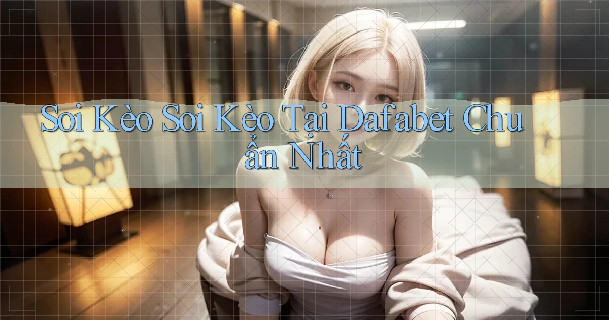soi kèo soi kèo tại dafabet chuẩn nhất