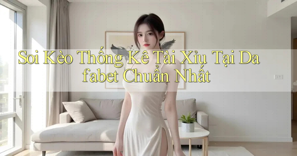 soi kèo thống kê tài xỉu tại dafabet chuẩn nhất