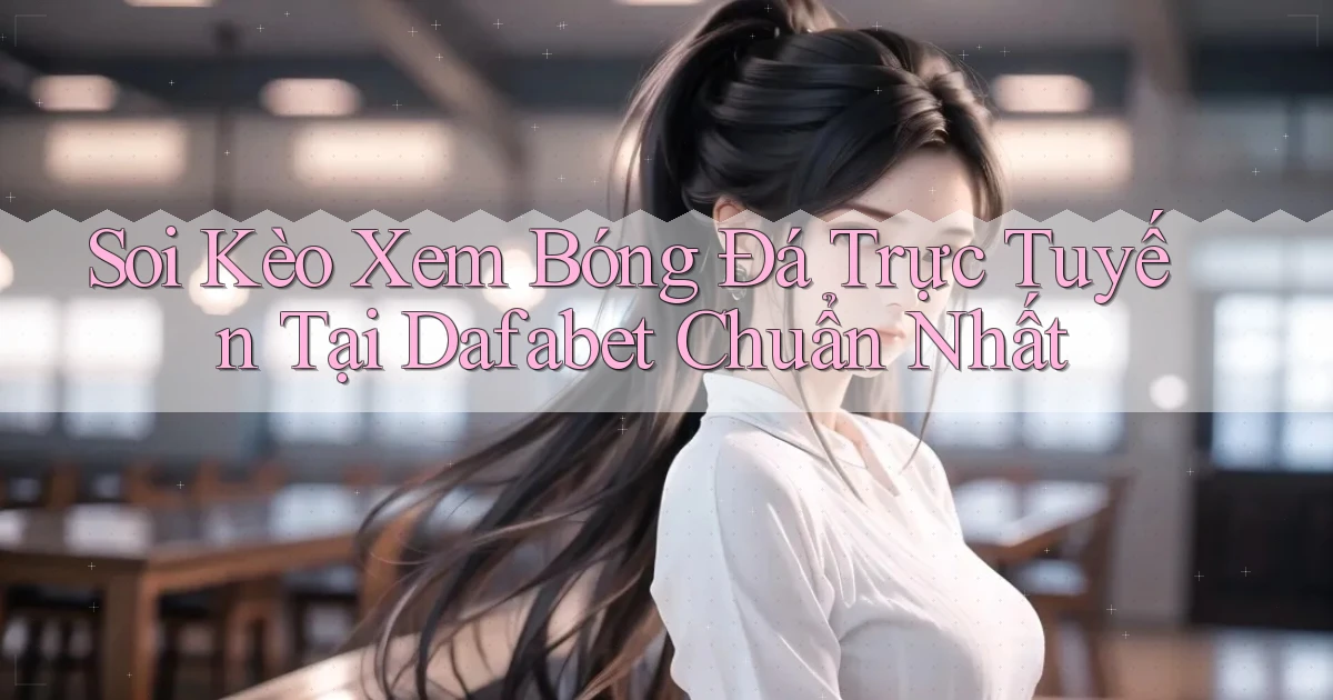 soi kèo xem bóng đá trực tuyến tại dafabet chuẩn nhất