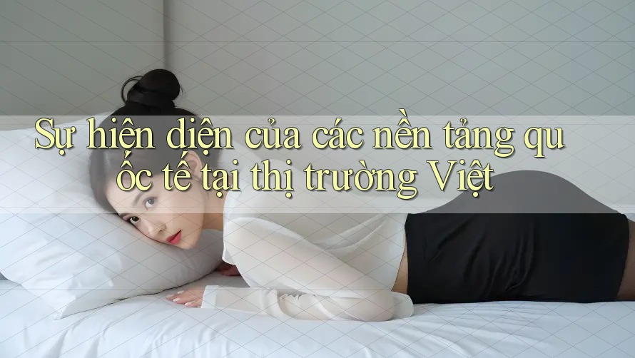 Sự hiện diện của các nền tảng quốc tế tại thị trường Việt
