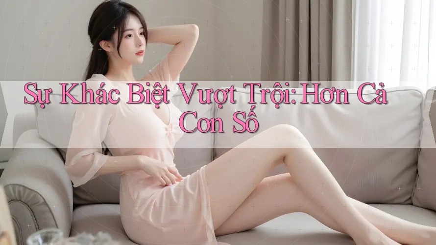 Sự Khác Biệt Vượt Trội: Hơn Cả Con Số