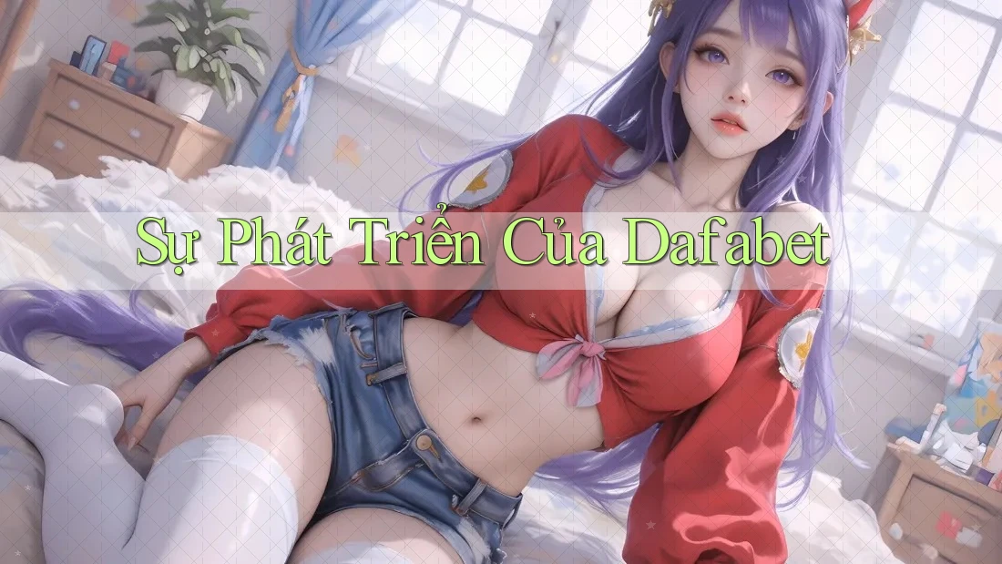 Sự Phát Triển Của Dafabet