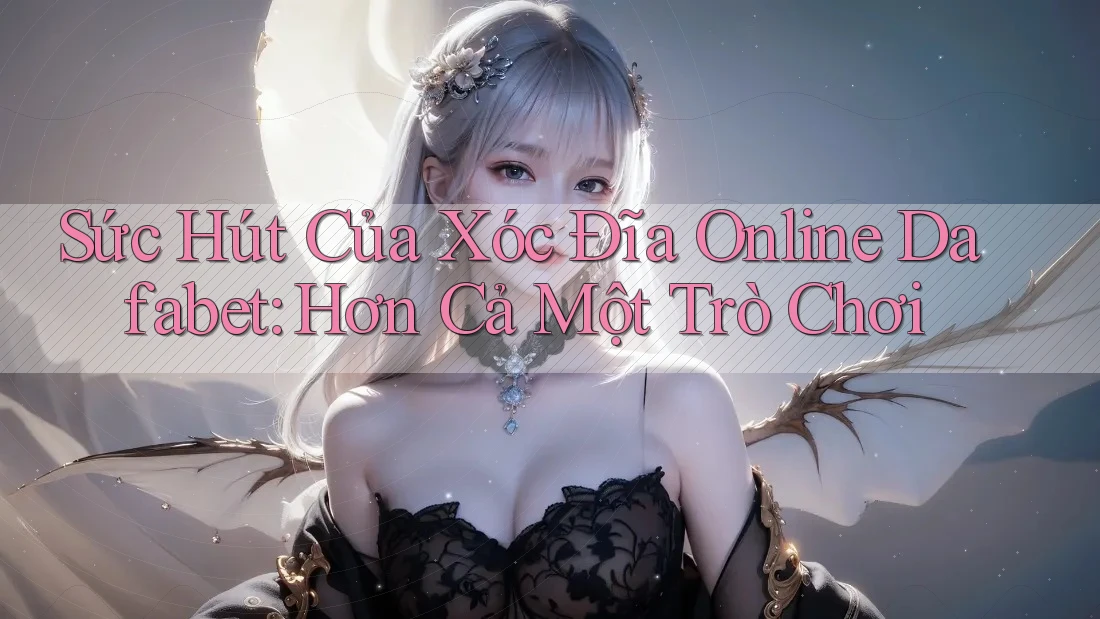 Sức Hút Của Xóc Đĩa Online Dafabet: Hơn Cả Một Trò Chơi