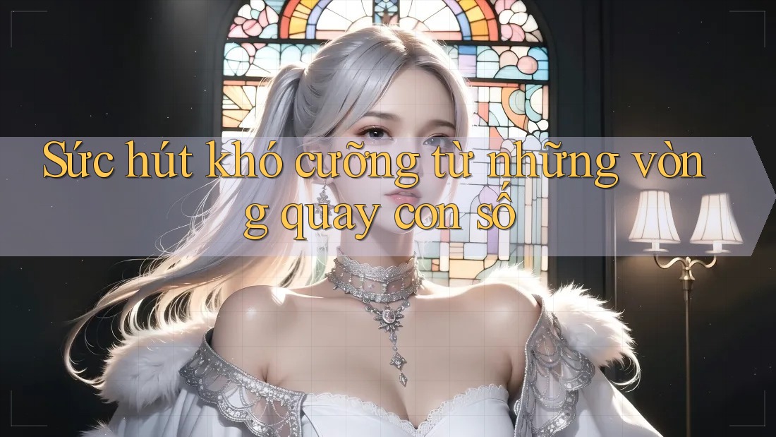 Sức hút khó cưỡng từ những vòng quay con số