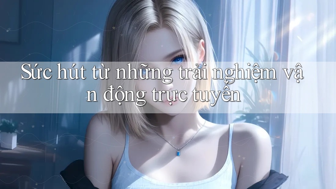 Sức hút từ những trải nghiệm vận động trực tuyến