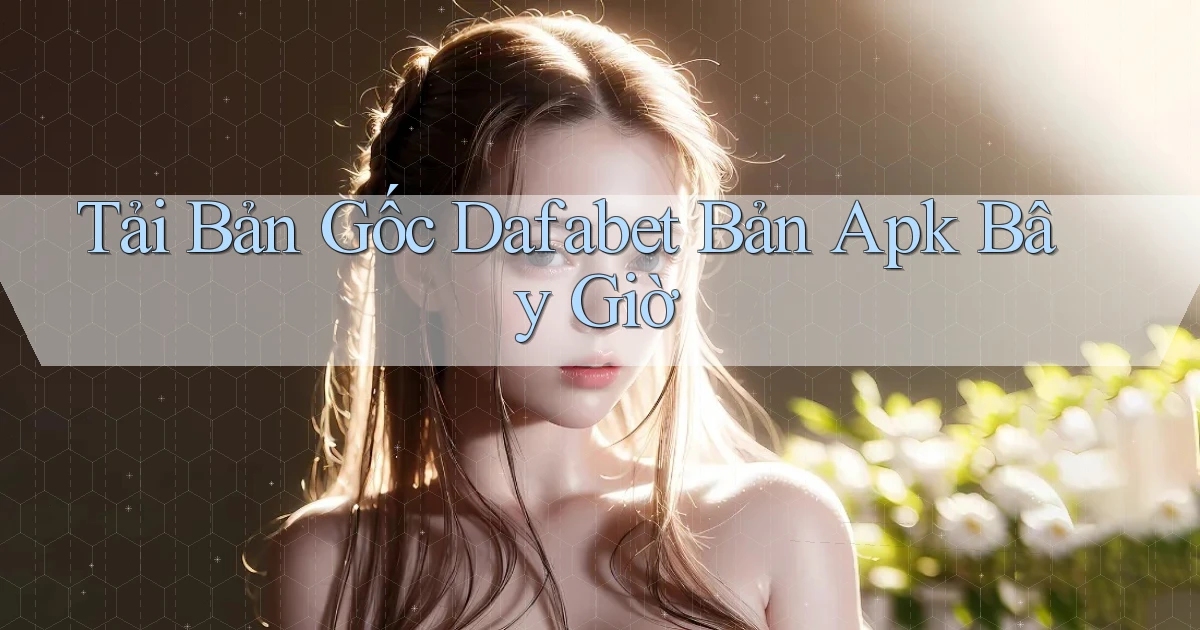 tải bản gốc dafabet bản apk bây giờ