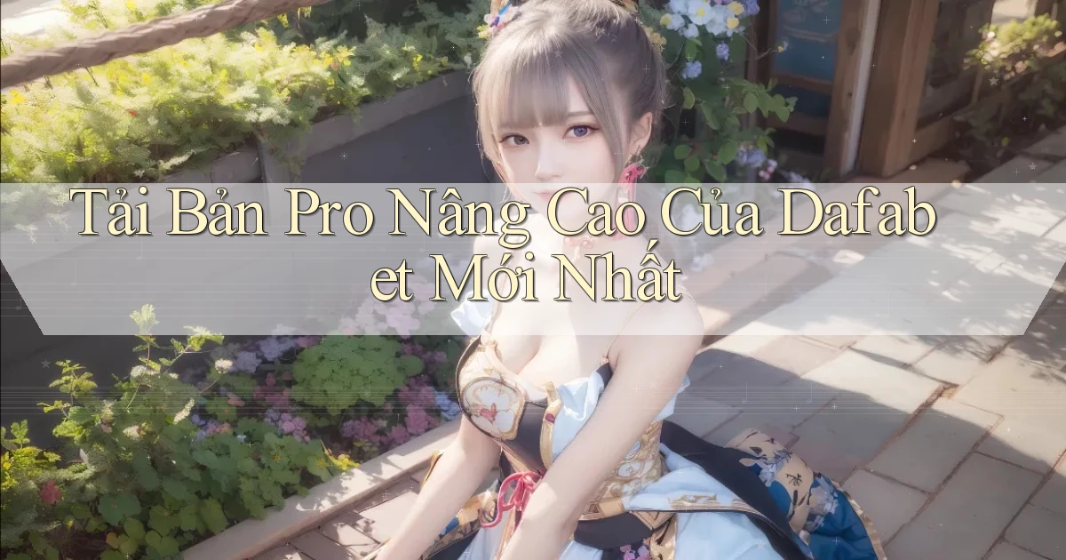 tải bản pro nâng cao của dafabet mới nhất