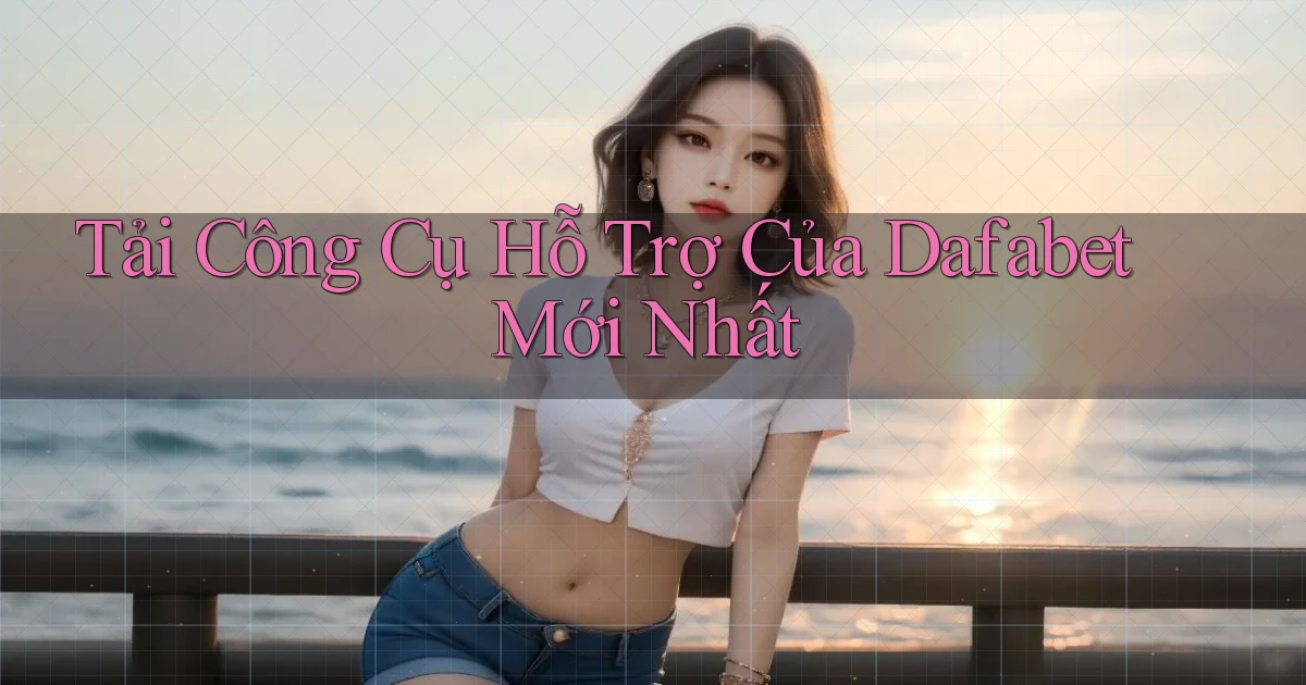tải công cụ hỗ trợ của dafabet mới nhất