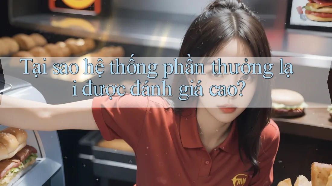 Tại sao hệ thống phần thưởng lại được đánh giá cao?