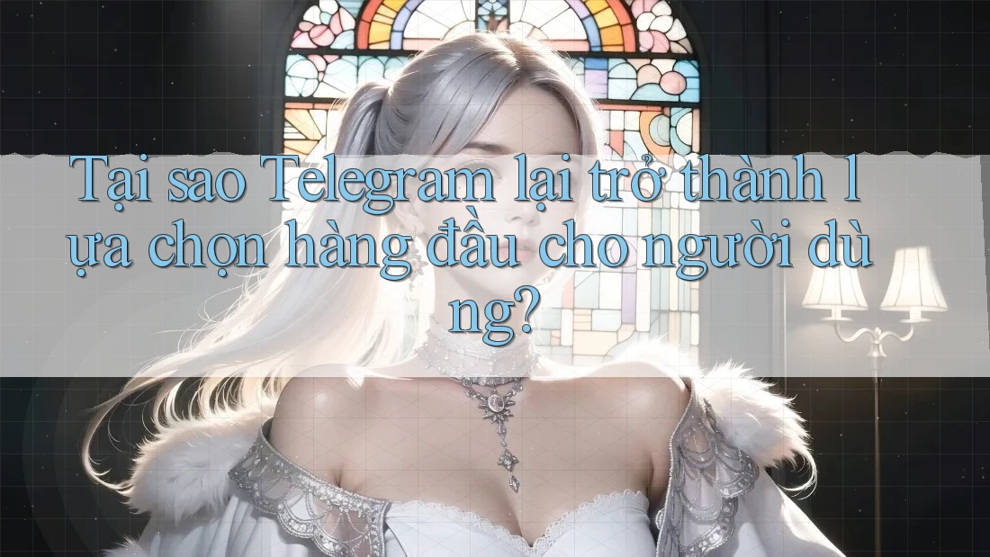 Tại sao Telegram lại trở thành lựa chọn hàng đầu cho người dùng?
