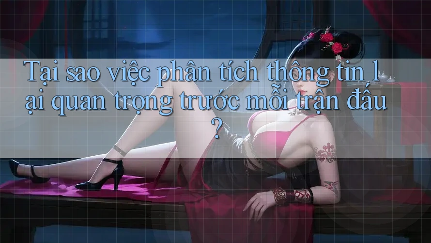Tại sao việc phân tích thông tin lại quan trọng trước mỗi trận đấu?