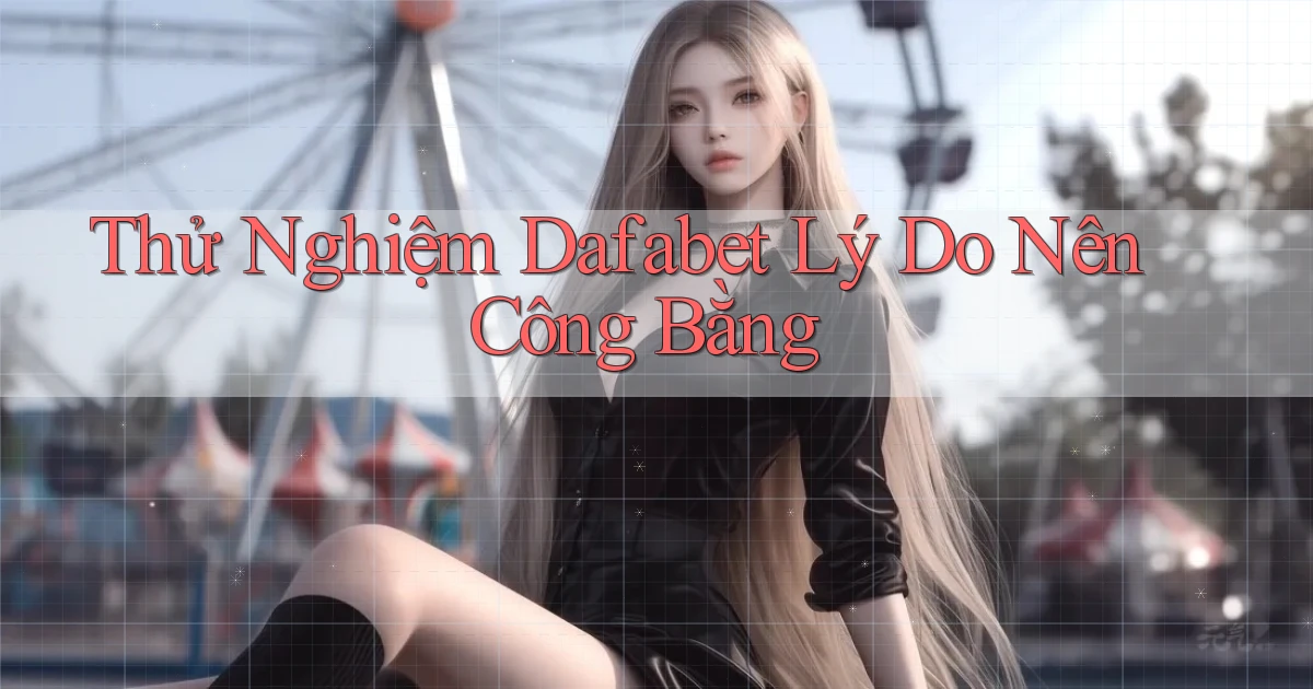 thử nghiệm dafabet lý do nên công bằng