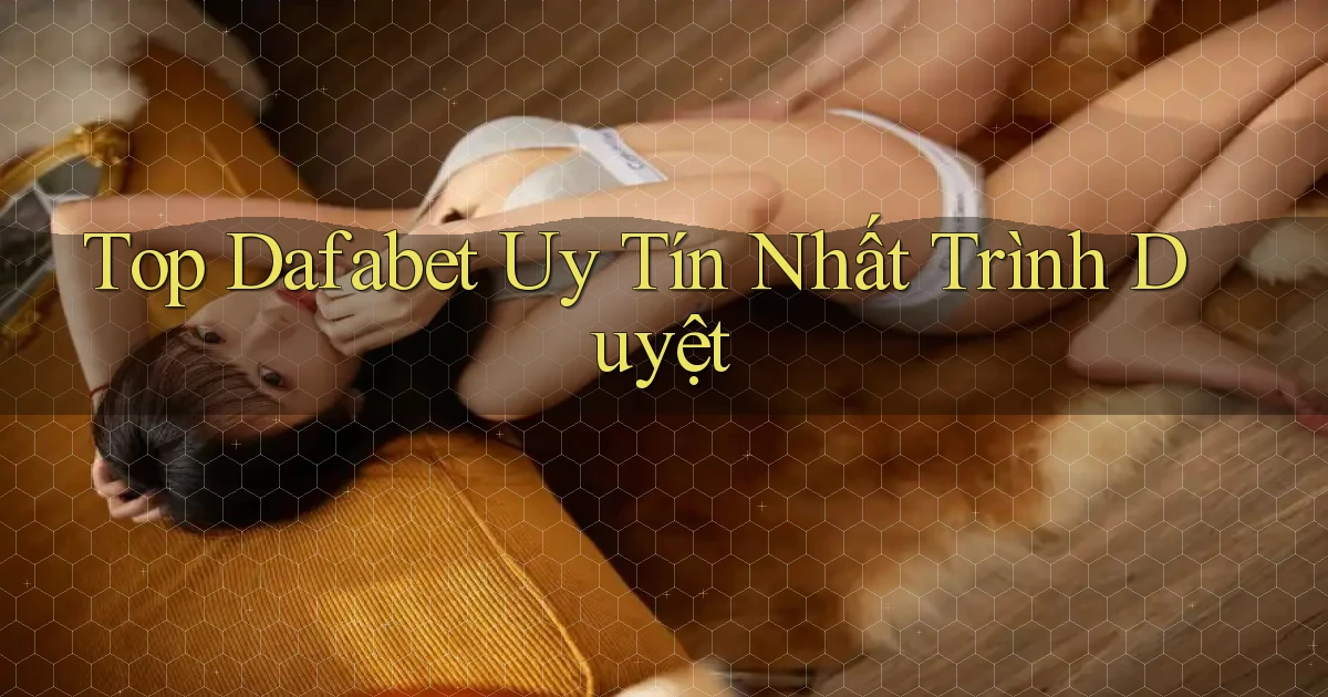 top dafabet uy tín nhất trình duyệt