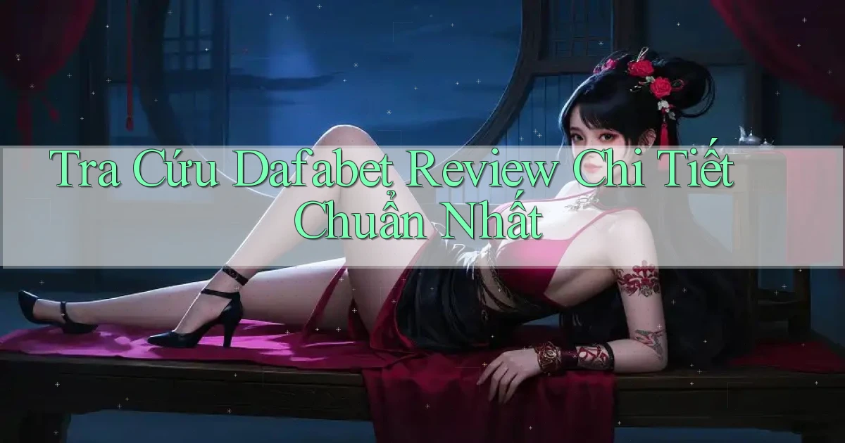 tra cứu dafabet review chi tiết chuẩn nhất