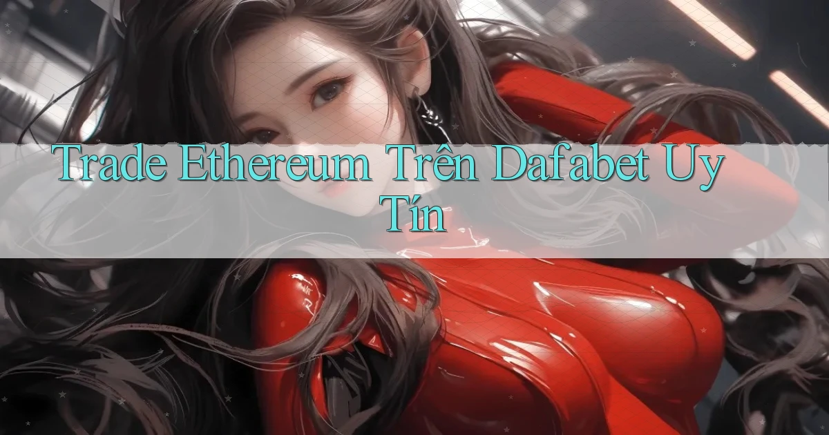 trade ethereum trên dafabet uy tín
