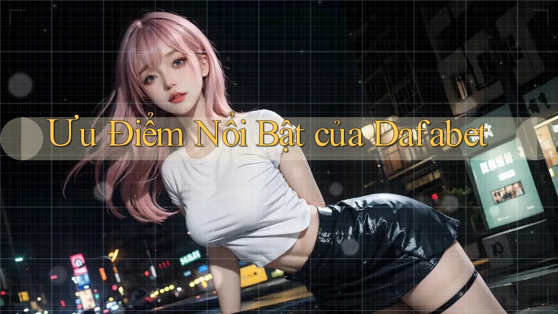 Ưu Điểm Nổi Bật Của Dafabet
