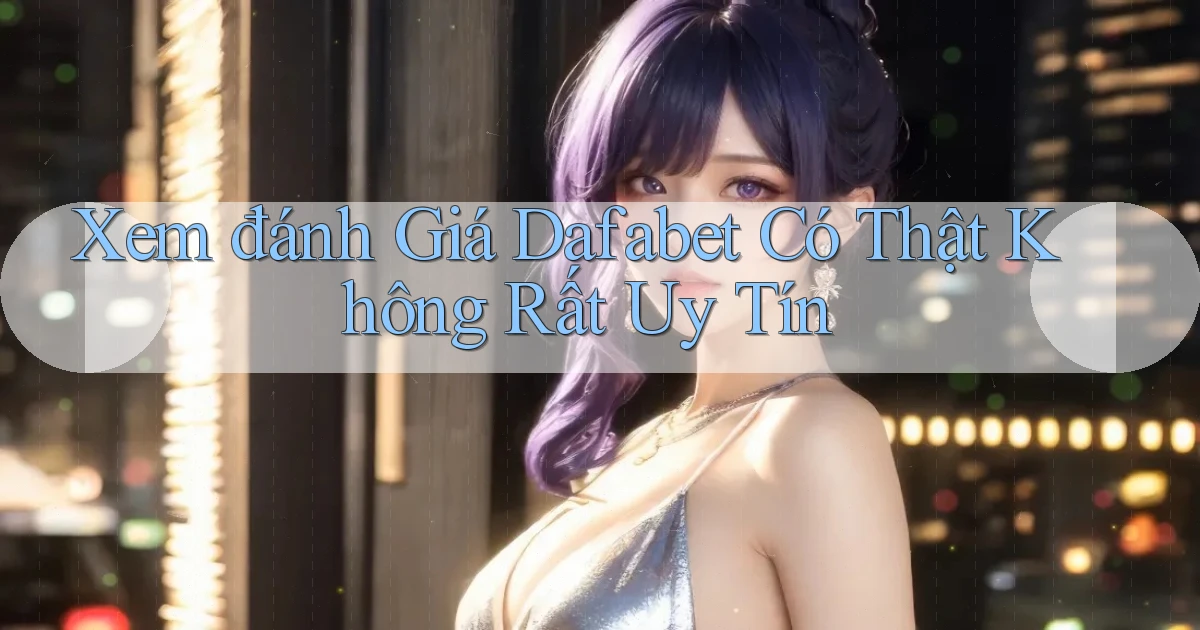 xem đánh giá dafabet có thật không rất uy tín