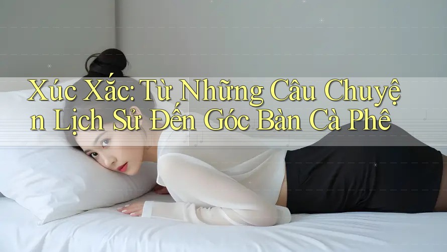 Xúc Xắc: Từ Những Câu Chuyện Lịch Sử Đến Góc Bàn Cà Phê